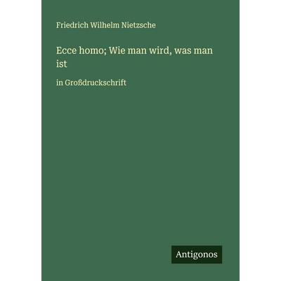 Ecce homo; Wie man wird, was man ist, Taschenbuch von Friedrich Nietzsche, Antigonos Verlag, 978-3-388-06077-4