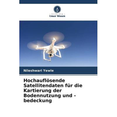 Hochauflösende Satellitendaten für die Kartierung der Bodennutzung und -bedeckung, Taschenbuch von Nileshwari Yewle, Verlag Unser Wissen,