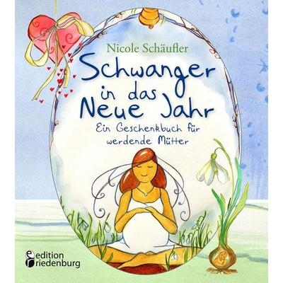 Schwanger in das Neue Jahr - Ein Geschenkbuch für werdende Mütter, Taschenbuch von Nicole Schäufler, Edition riedenburg e.U., 978-3-99082-141-1