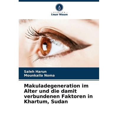 Makuladegeneration im Alter und die damit verbundenen Faktoren in Khartum, Sudan, Taschenbuch von Saleh Harun,Mounkaila Noma, Verlag Unser Wissen,