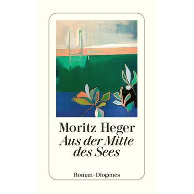 Aus der Mitte des Sees, Taschenbuch von Moritz Heger, Diogenes Verlag AG