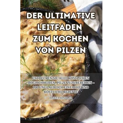 DER ULTIMATIVE LEITFADEN ZUM KOCHEN VON PILZEN, Taschenbuch von Josefa Winkler, Semra Koç, 978-1-83564-905-3
