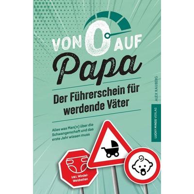 Von 0 auf Papa - Der Führerschein für werdende Väter: Alles was Man(n) über die Schwangerschaft und das erste Jahr wissen muss, Taschenbuch von Alex