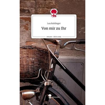 Von mir zu Ihr. Life is a Story - story.one, Gebundene Ausgabe von Lea Rohlinger, Storylution, 978-3-7115-4391-2