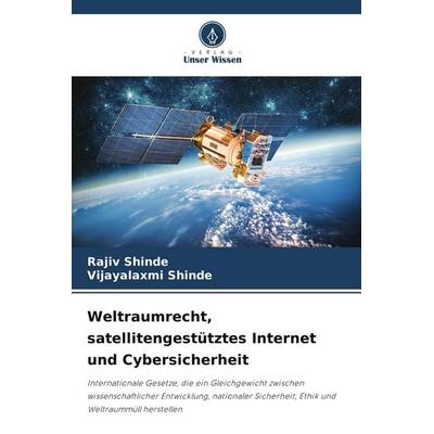 Weltraumrecht, satellitengestütztes Internet und Cybersicherheit, Taschenbuch von Rajiv Shinde,Vijayalaxmi Shinde, Verlag Unser Wissen,