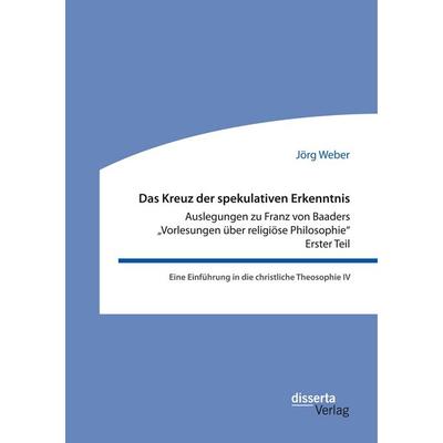 Das Kreuz der spekulativen Erkenntnis. Auslegungen zu Franz von Baaders 'Vorlesungen über religiöse Philosophie' - Erster Teil, Taschenbuch von Jörg