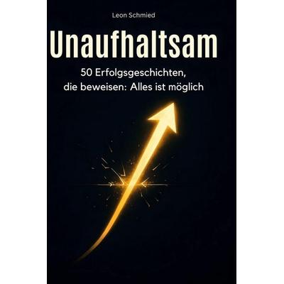 Unaufhaltsam, Gebundene Ausgabe von Leon Schmied, BoD - Books on Demand, 978-3-695-35405-4