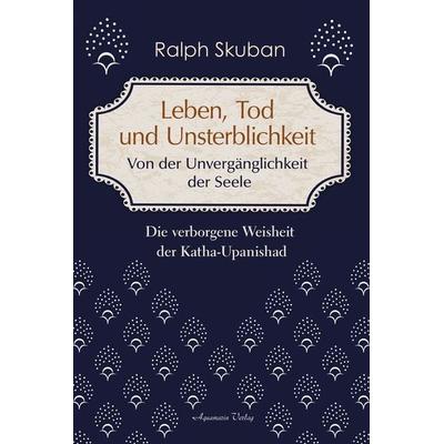 Leben, Tod und Unsterblichkeit – Von der Unvergänglichkeit der Seele, Taschenbuch von Ralph Skuban, Aquamarin, 978-3-89427-936-3