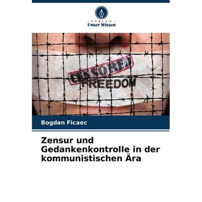 Zensur und Gedankenkontrolle in der kommunistischen Ära, Taschenbuch von Bogdan Ficaec, Verlag Unser Wissen, 978-620-8-06080-0