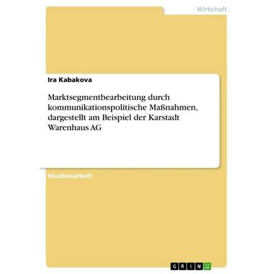 Marktsegmentbearbeitung durch kommunikationspolitische Maßnahmen, dargestellt am Beispiel der Karstadt Warenhaus AG, Taschenbuch von Ira Kabakova,
