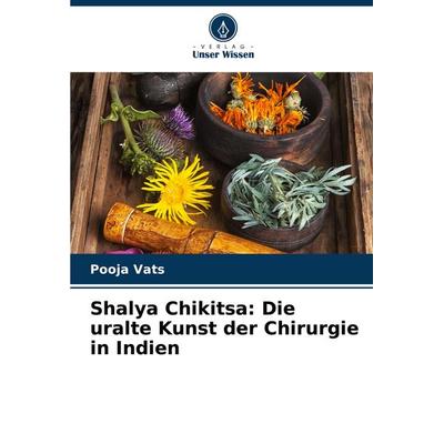Shalya Chikitsa: Die uralte Kunst der Chirurgie in Indien, Taschenbuch von Pooja Vats, Verlag Unser Wissen, 978-620-7-87441-5