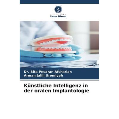 Künstliche Intelligenz in der oralen Implantologie, Taschenbuch von Bita Pesaran Afsharian,Arman Jalili Uromiyeh, Verlag Unser Wissen,