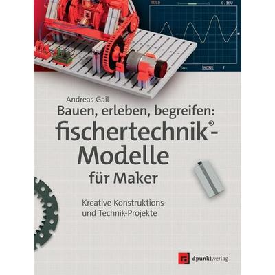 Bauen, erleben, begreifen: fischertechnik®-Modelle für Maker, Taschenbuch von Andreas Gail, Dpunkt.verlag, 978-3-86490-498-1