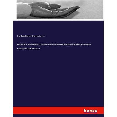 Katholische Kirchenlieder Hymnen, Psalmen, aus den ältesten deutschen gedruckten Gesang und Gebetbüchern, Taschenbuch von Kirchenlieder Katholische,