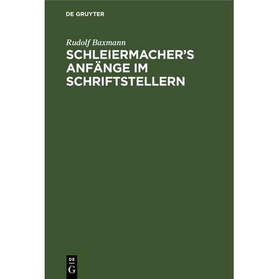 Schleiermacher’s Anfänge im Schriftstellern, Gebundene Ausgabe von Rudolf Baxmann, De Gruyter, 978-3-11-269133-5