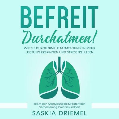 Befreit durchatmen! Wie Sie durch simple Atemtechniken mehr Leistung erbringen und stressfrei leben - inkl. vielen Atemübungen zur sofortigen