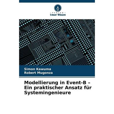 Modellierung in Event-B - Ein praktischer Ansatz für Systemingenieure, Taschenbuch von Simon Kawuma,Robert Mugonza, Verlag Unser Wissen,