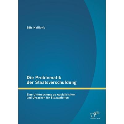 Die Problematik der Staatsverschuldung: Eine Untersuchung zu Ausfallrisiken und Ursachen für Staatspleiten, Taschenbuch von Edis Halilovic, Diplomica