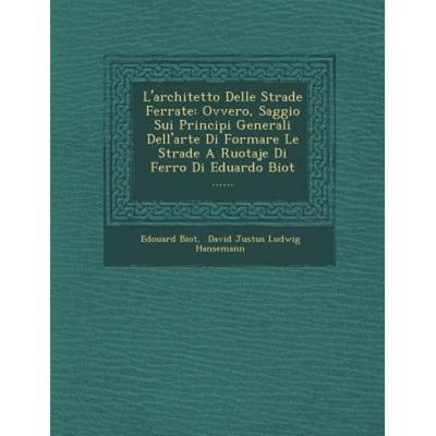 L'Architetto Delle Strade Ferrate: Ovvero, Saggio Sui Principi Generali Dell'arte Di Formare Le Strade a Ruotaje Di Ferro Di Eduardo Biot ......, von