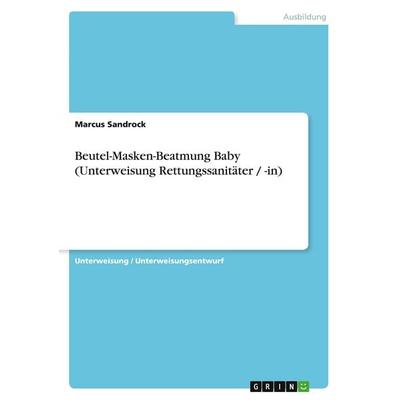 Beutel-Masken-Beatmung Baby (Unterweisung Rettungssanitäter / -in), Taschenbuch von Marcus Sandrock, GRIN, 978-3-640-53251-3
