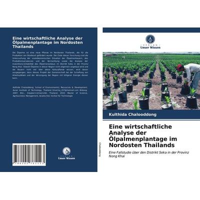 Eine wirtschaftliche Analyse der Ölpalmenplantage im Nordosten Thailands, Taschenbuch von Kulthida Chalooddong, Verlag Unser Wissen, 978-620-2-76112-3