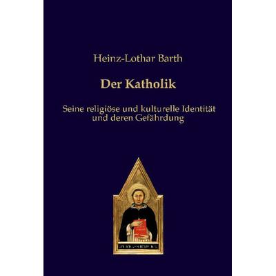 Der Katholik, Taschenbuch von Heinz-Lothar Barth, Editiones scholasticae, 978-3-86838-293-8