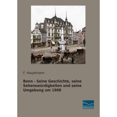 Bonn - Seine Geschichte, seine Sehenswürdigkeiten und seine Umgebung um 1900, Taschenbuch von F. Hauptmann, Fachbuchverlag Dresden, 978-3-95692-850-5