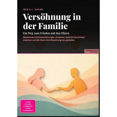 Versöhnung in der Familie: Ein Weg zum Frieden mit den Eltern, Taschenbuch von Iris A.I. Saage, Epubli, 978-3-565-54906-1