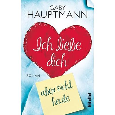 Ich liebe dich, aber nicht heute, Taschenbuch von Gaby Hauptmann, Piper Taschenbuch