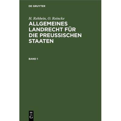Allgemeines Landrecht für die Preußischen Staaten. Band 1, Gebundene Ausgabe von H. Rehbein,O. Reincke, De Gruyter, 978-3-11-237777-2