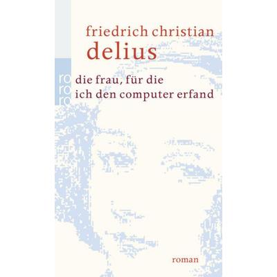 Die Frau, für die ich den Computer erfand, Taschenbuch von Friedrich Christian Delius, Rowohlt Taschenbuch