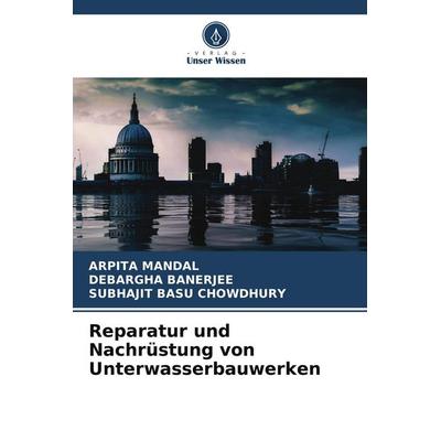 Reparatur und Nachrüstung von Unterwasserbauwerken, Taschenbuch von Arpita Mandal,Debargha Banerjee,Subhajit Basu Chowdhury, Verlag Unser Wissen,