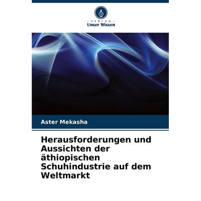 Herausforderungen und Aussichten der äthiopischen Schuhindustrie auf dem Weltmarkt, Taschenbuch von Aster Mekasha, Verlag Unser Wissen,