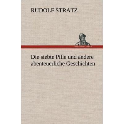 Die siebte Pille und andere abenteuerliche Geschichten, Gebundene Ausgabe von Rudolf Stratz, Tredition, 978-3-8472-6238-1