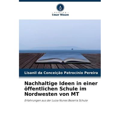 Nachhaltige Ideen in einer öffentlichen Schule im Nordwesten von MT, Taschenbuch von Lisanil da Conceição Patrocínio Pereira, Verlag Unser Wissen,