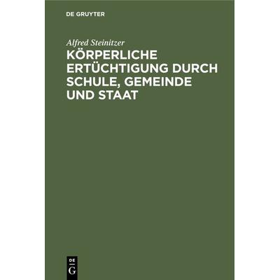 Körperliche Ertüchtigung durch Schule, Gemeinde und Staat, Gebundene Ausgabe von Alfred Steinitzer, De Gruyter Oldenbourg, 978-3-486-74489-7