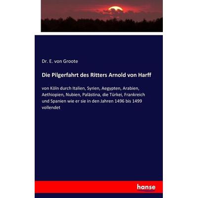 Die Pilgerfahrt des Ritters Arnold von Harff, Taschenbuch von E. Groote, Hansebooks, 978-3-7428-8120-5