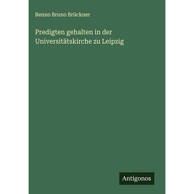 Predigten gehalten in der Universitätskirche zu Leipzig, Gebundene Ausgabe von Benno Bruno Brückner, Antigonos Verlag, 978-3-563-60067-2
