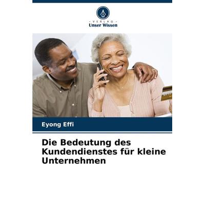 Die Bedeutung des Kundendienstes für kleine Unternehmen, Taschenbuch von Eyong Effi, Verlag Unser Wissen, 978-620-7-74631-6