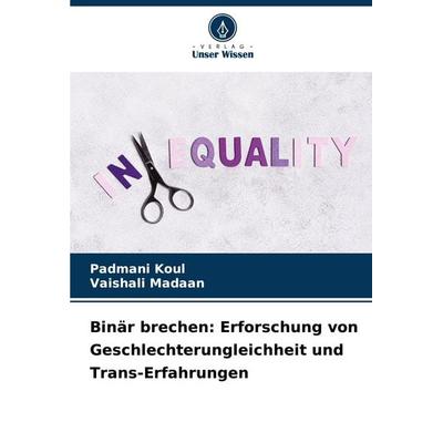 Binär brechen: Erforschung von Geschlechterungleichheit und Trans-Erfahrungen, Taschenbuch von Padmani Koul,Vaishali Madaan, Verlag Unser Wissen,