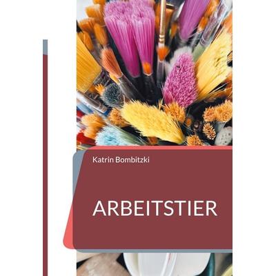 Arbeitstier, Gebundene Ausgabe von Katrin Bombitzki, BoD – Books on Demand, 978-3-8192-1341-0