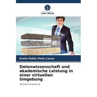 Datenwissenschaft und akademische Leistung in einer virtuellen Umgebung, Taschenbuch von Erwin Pablo Peña Casas, Verlag Unser Wissen,