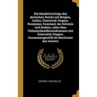 Die Handelsverträge Des Deutschen Reichs Mit Belgien, Italien, Österreich-Ungarn, Rumänien, Russland, Der Schweiz Und Serbien, Nebst Dem