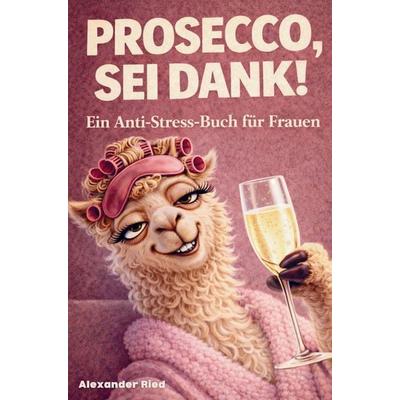 Prosecco sei Dank! Das lustige Anti-Stress-Buch für Frauen - voller Humor, Leichtigkeit und prickelnder Gelassenheit, Taschenbuch von Alexander Ried,