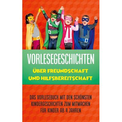 Vorlesegeschichten über Freundschaft und Hilfsbereitschaft: Das Vorlesebuch mit den schönsten Kindergeschichten zum Mitmachen für Kinder ab 4 Jahren,