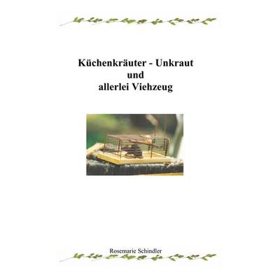 Küchenkräuter - Unkraut und allerlei Viehzeug, Taschenbuch von Rosemarie Schindler, BoD – Books on Demand, 978-3-8334-7669-3