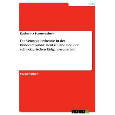 Die Vetospielertheorie in der Bundesrepublik Deutschland und der schweizerischen Eidgenossenschaft, Taschenbuch von Katharina Sonnenschein, GRIN,