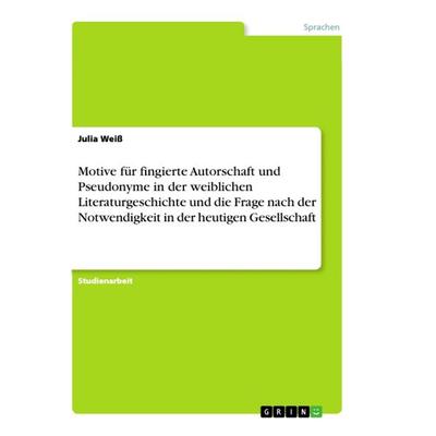 Motive für fingierte Autorschaft und Pseudonyme in der weiblichen Literaturgeschichte und die Frage nach der Notwendigkeit in der heutigen