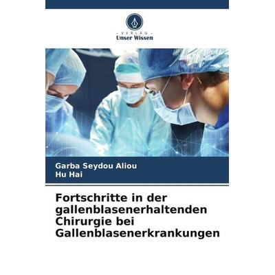 Fortschritte in der gallenblasenerhaltenden Chirurgie bei Gallenblasenerkrankungen, Taschenbuch von Garba Seydou Aliou,Hu Hai, Verlag Unser Wissen,