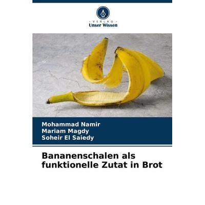 Bananenschalen als funktionelle Zutat in Brot, Taschenbuch von Mohammad Namir,Mariam Magdy,Soheir El Saiedy, Verlag Unser Wissen, 978-620-8-10073-5